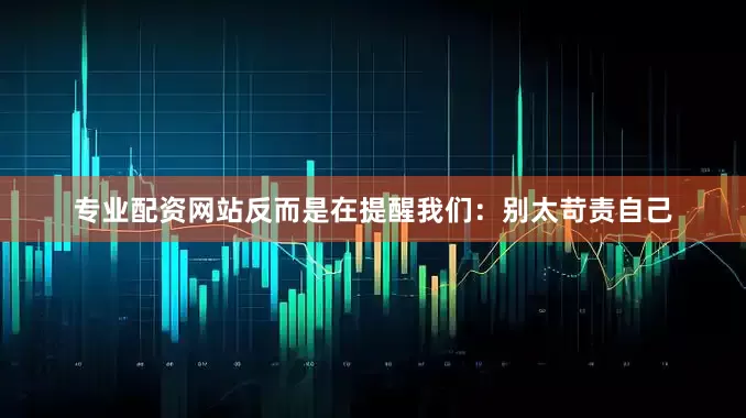 专业配资网站反而是在提醒我们：别太苛责自己